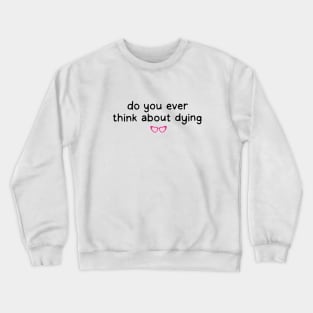 Do you ever think about dying Crewneck Sweatshirt